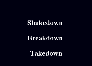Shakedown

Breakdown

Takedown