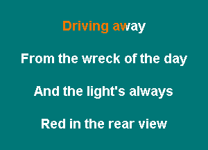 Driving away

From the wreck of the day

And the light's always

Red in the rear view