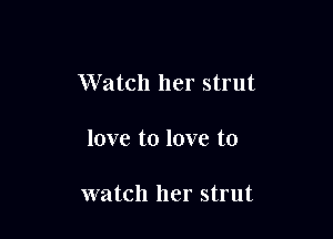 Watch her strut

love to love to

watch her strut