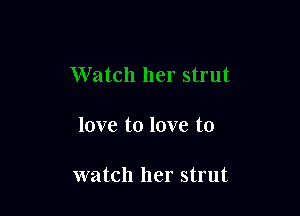 love to love to

watch her strut
