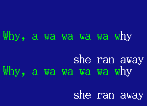 Why, a wa wa wa wa why

she ran away
Why, a wa wa wa wa why

she ran away