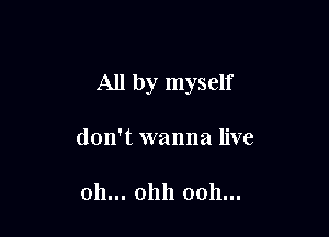 All by myself

don't wanna live

011... 01111 0011...