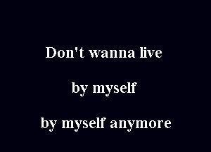 Don't wanna live

by myself

by myself anymore