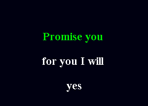 Promise you

for you I will

yes