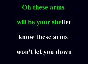 011 these arms

will be your shelter

know these arms

won't let you down