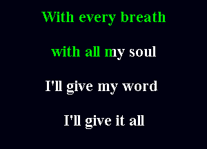 With every breath

with all my soul

I'll give my word

I'll give it all