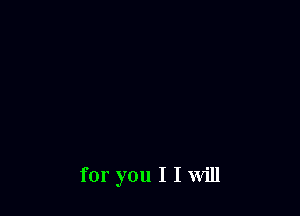 for you I I Will
