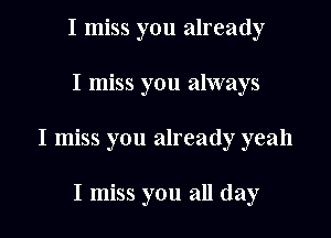 I miss you already

I miss you always

I miss you already yeah

I miss you all day