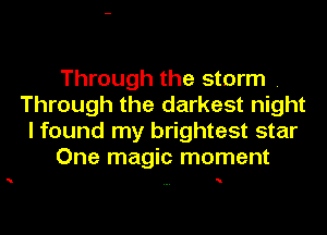 Through the storm .
Through the darkest night
I found my brightest star
One magic moment

N