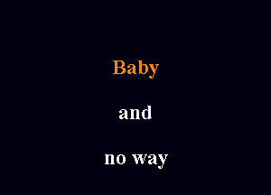 Baby

and

no way