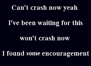 Can't crash now yeah
I've been waiting for this
won't crash now

I found some encouragement