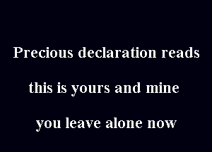 Precious declaration reads
this is yours and mine

you leave alone now