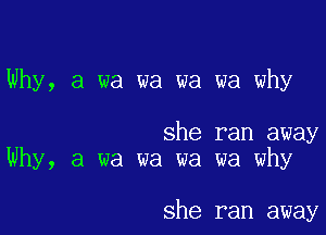 Why, a wa wa wa wa why

she ran away
Why, a wa wa wa wa why

she ran away