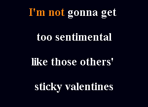 I'm not gonna get

too sentimental
like those others'

sticky valentines