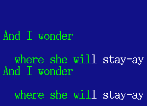 And I wonder

where she will stay-ay
And I wonder

where she will stay-ay