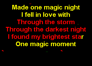 Made .0ne magic night
I fell in love with
Through the storm .
Through the darkest night
I found my brightest star
One magic moment

N