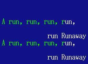 A run, run, run, run,

run Runaway
A run, run, run, run,

run Runaway