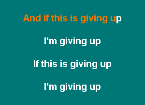 And if this is giving up

I'm giving up

If this is giving up

I'm giving up