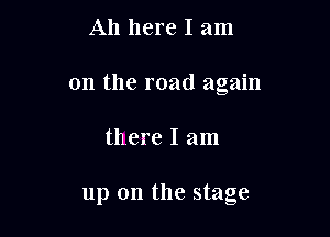 Ah here I am
on the road again

there I am

up on the stage