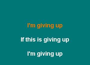 I'm giving up

If this is giving up

I'm giving up