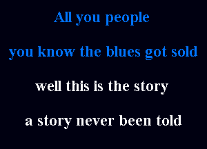 well this is the story

a story never been told