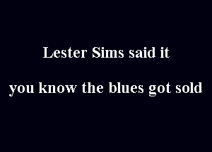 Lester Sims said it

you know the blues got sold