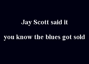 Jay Scott said it

you know the blues got sold