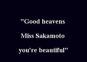 Good heavens

Miss Sakamoto

you're beautiful