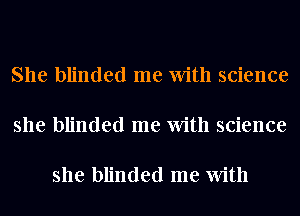 She blinded me With science

she blinded me With science

she blinded me With