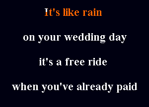 It's like rain
on your wedding day

it's a free ride

when you've already paid