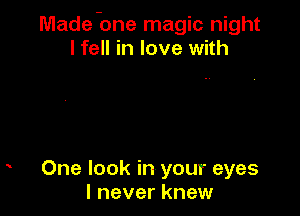 Made-one magic night
I fell in love with

One look in your eyes
I never knew