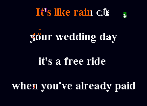 It's like rain (3ng

gdur wedding day

it's a free ride

when you've already paid