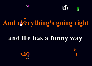 If! g
And eif-Brything's going right

and life has a funny way

1-

1.11.1 1