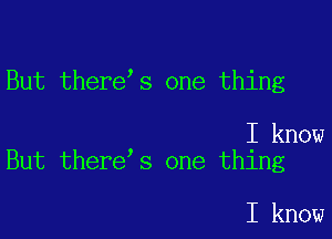 But there s one thing

I know
But there s one thing

I know