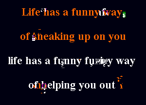 Lifthas a funnyliiiyayg
0f gii-ieaking up on you
life has a ftgnny fumigzy way

afleelping you outi