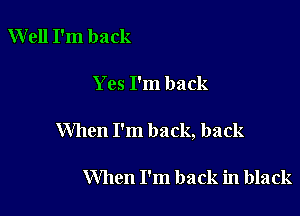 Well I'm back

Yes I'm back

When I'm back, back

When I'm back in black