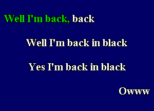 Well I'm back, back

Well I'm back in black

Yes I'm back in black

Owww