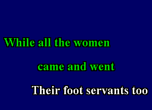 While all the women

came and went

Their foot servants too