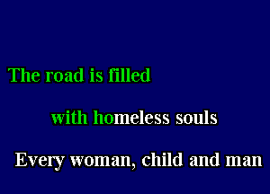 The road is Filled

with homeless souls

Every woman, child and man