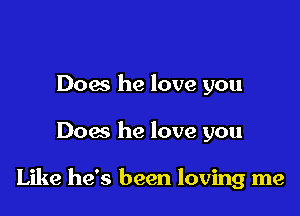 Does he love you

Dow he love you

Like he's been loving me