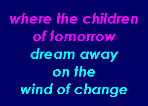 'lere fhe children
of fomorrow

dream away
on fhe
wind