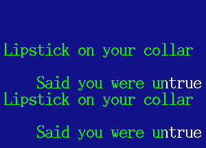 Lipstick on your collar

Said you were untrue
Lipstick on your collar

Said you were untrue