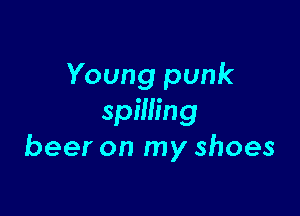 Young punk

spilling
beer on my shoes