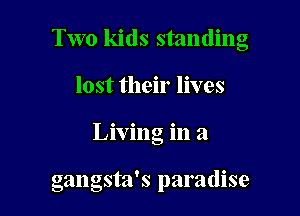 Two kids standing

lost their lives
Living in a

gangsta's paradise