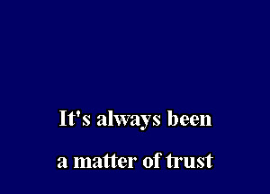 It's always been

a matter of trust