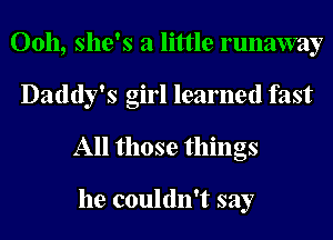 00h, she's a little runaway
Daddy's girl learned fast
All those things

he couldn't say