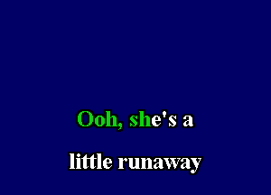 Ooh, she's a

little runaway
