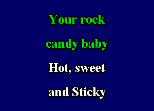 Your rock
candy baby

Hot, sweet

and Sticky