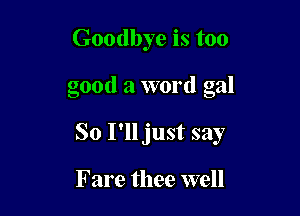 Goodbye is too

good a word gal

So I'll just say

Fare thee well