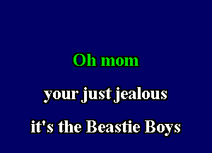Oh mom

your just jealous

it's the Beastie Boys